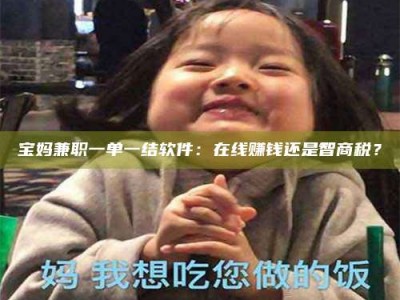 上饶宝妈兼职一单一结软件：在线赚钱还是智商税？