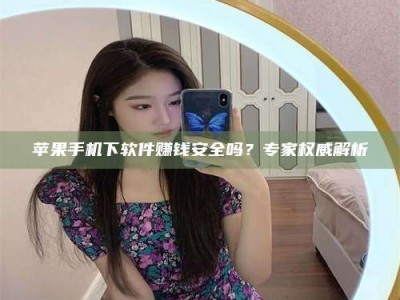 上饶苹果手机下软件赚钱安全吗？专家权威解析