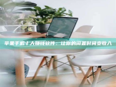 上饶苹果手机十大赚钱软件：让你的闲置时间变收入