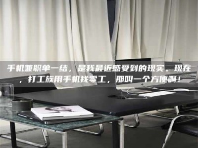 上饶手机兼职单一结，是我最近感受到的现实。现在，打工族用手机找零工，那叫一个方便啊！