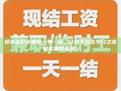 上饶初中生打字兼职一单一结，让孩子们在学习之余轻松赚零花钱。