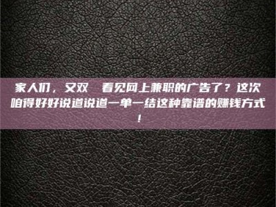 上饶家人们，又双叒叕看见网上兼职的广告了？这次咱得好好说道说道一单一结这种靠谱的赚钱方式！