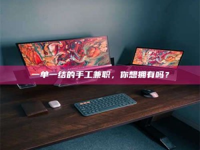 上饶一单一结的手工兼职，你想拥有吗？