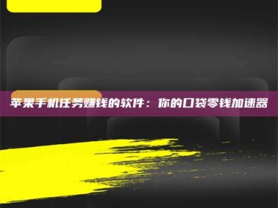 上饶苹果手机任务赚钱的软件：你的口袋零钱加速器