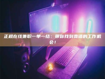 上饶正规在线兼职一单一结：带你找到靠谱的工作机会！