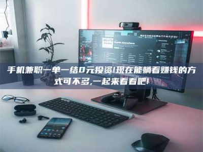 上饶手机兼职一单一结0元投资!现在能躺着赚钱的方式可不多,一起来看看吧!