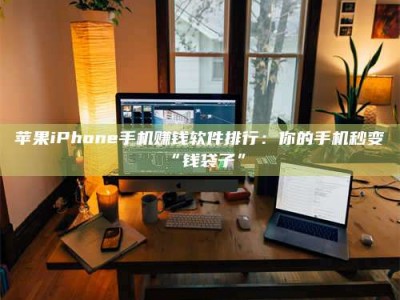 上饶苹果iPhone手机赚钱软件排行：你的手机秒变“钱袋子”