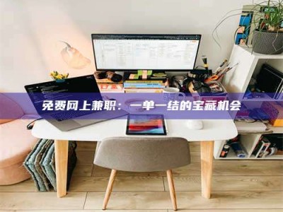 上饶免费网上兼职：一单一结的宝藏机会