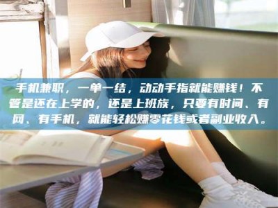 上饶手机兼职，一单一结，动动手指就能赚钱！不管是还在上学的，还是上班族，只要有时间、有网、有手机，就能轻松赚零花钱或者副业收入。