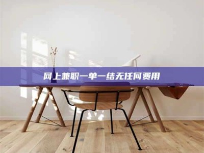 上饶网上兼职一单一结无任何费用