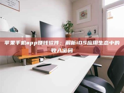 上饶苹果手机app赚钱软件：解析iOS应用生态中的收入密码