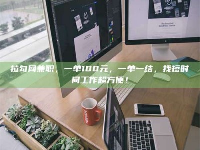 上饶拉勾网兼职，一单100元，一单一结，找短时间工作超方便！