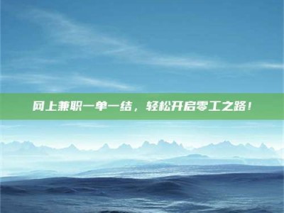 上饶网上兼职一单一结，轻松开启零工之路！