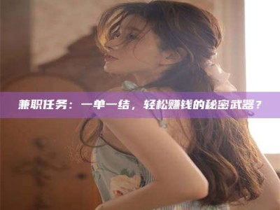 上饶兼职任务：一单一结，轻松赚钱的秘密武器？
