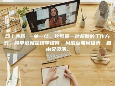 上饶网上兼职 一单一结，这可是一种超赞的工作方式，简单说就是按单结算，风靡互联网世界，自由又灵活。