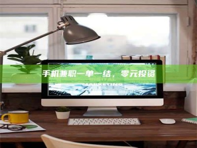 上饶手机兼职一单一结，零元投资