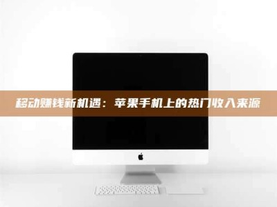 上饶移动赚钱新机遇：苹果手机上的热门收入来源