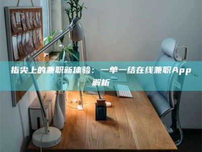 上饶指尖上的兼职新体验：一单一结在线兼职App解析