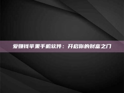 上饶爱赚钱苹果手机软件：开启你的财富之门