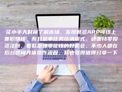 上饶花小半天时间了解市场，发现很多APP可线上兼职赚钱，而且是单任务结清模式，还支持零投资注册，看似是赚零花钱的好机会，不少人都在后台咨询具体操作流程，我也觉得值得分享一下~