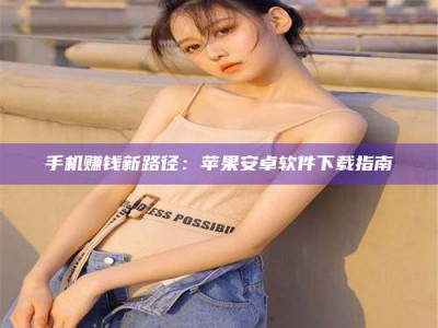 上饶手机赚钱新路径：苹果安卓软件下载指南