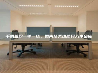 上饶手机兼职一单一结，图片任务也能月入小金库