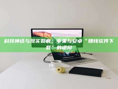 上饶科技神话与现实裂痕：苹果与安卓“赚钱软件下载”的诡辩