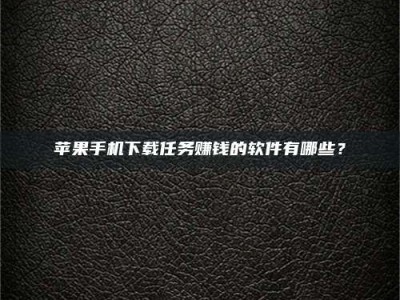 上饶苹果手机下载任务赚钱的软件有哪些？