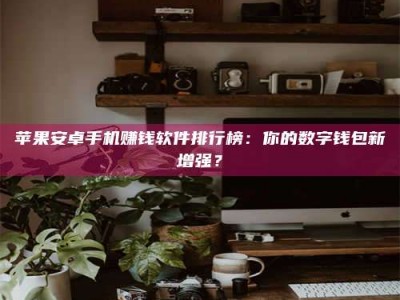 上饶苹果安卓手机赚钱软件排行榜：你的数字钱包新增强？