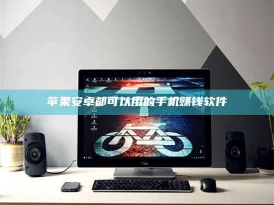 上饶苹果安卓都可以用的手机赚钱软件