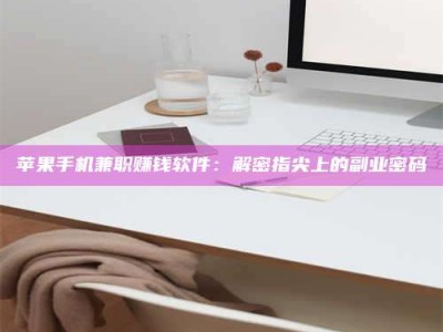 上饶苹果手机兼职赚钱软件：解密指尖上的副业密码