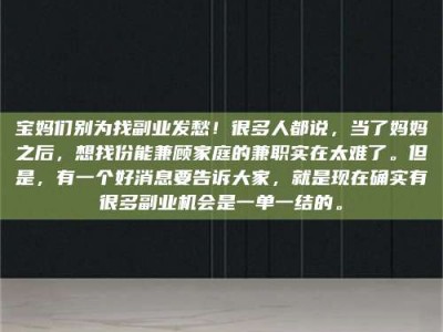 上饶宝妈们别为找副业发愁！很多人都说，当了妈妈之后，想找份能兼顾家庭的兼职实在太难了。但是，有一个好消息要告诉大家，就是现在确实有很多副业机会是一单一结的。