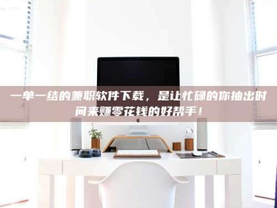 上饶一单一结的兼职软件下载，是让忙碌的你抽出时间来赚零花钱的好帮手！