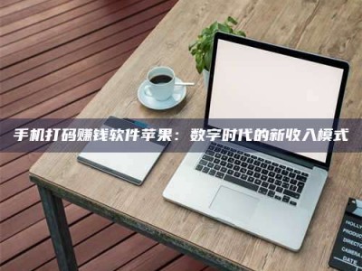 上饶手机打码赚钱软件苹果：数字时代的新收入模式