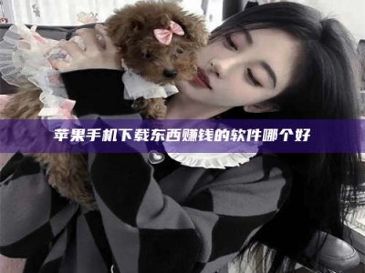 上饶苹果手机下载东西赚钱的软件哪个好