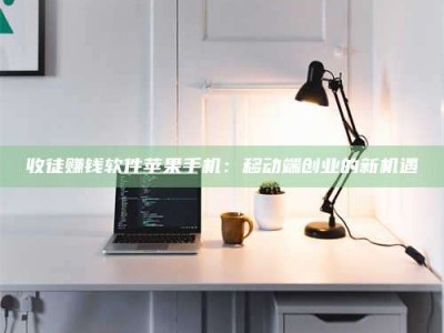 上饶收徒赚钱软件苹果手机：移动端创业的新机遇