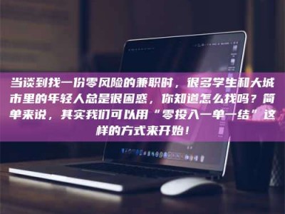 上饶当谈到找一份零风险的兼职时，很多学生和大城市里的年轻人总是很困惑，你知道怎么找吗？简单来说，其实我们可以用“零投入一单一结”这样的方式来开始！