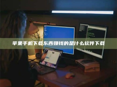 上饶苹果手机下载东西赚钱的是什么软件下载