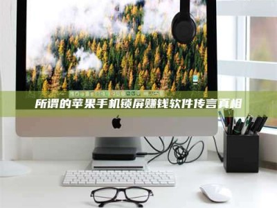 上饶所谓的苹果手机锁屏赚钱软件传言真相