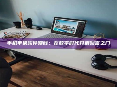 上饶手机苹果软件赚钱：在数字时代开启财富之门
