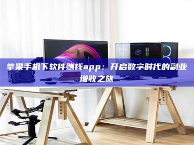 上饶苹果手机下软件赚钱app：开启数字时代的副业增收之旅